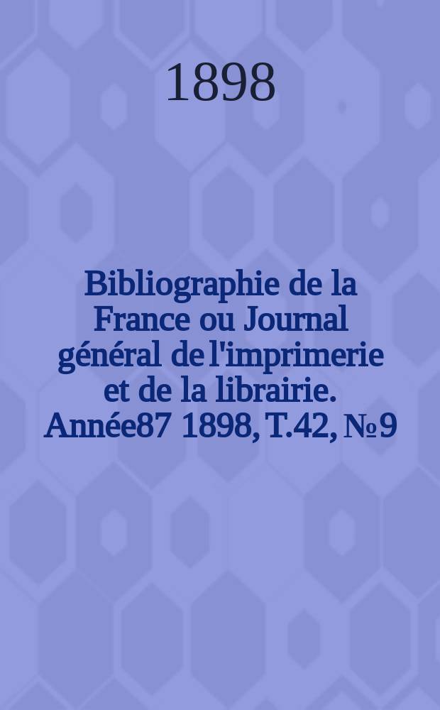 Bibliographie de la France ou Journal général de l'imprimerie et de la librairie. Année87 1898, T.42, №9