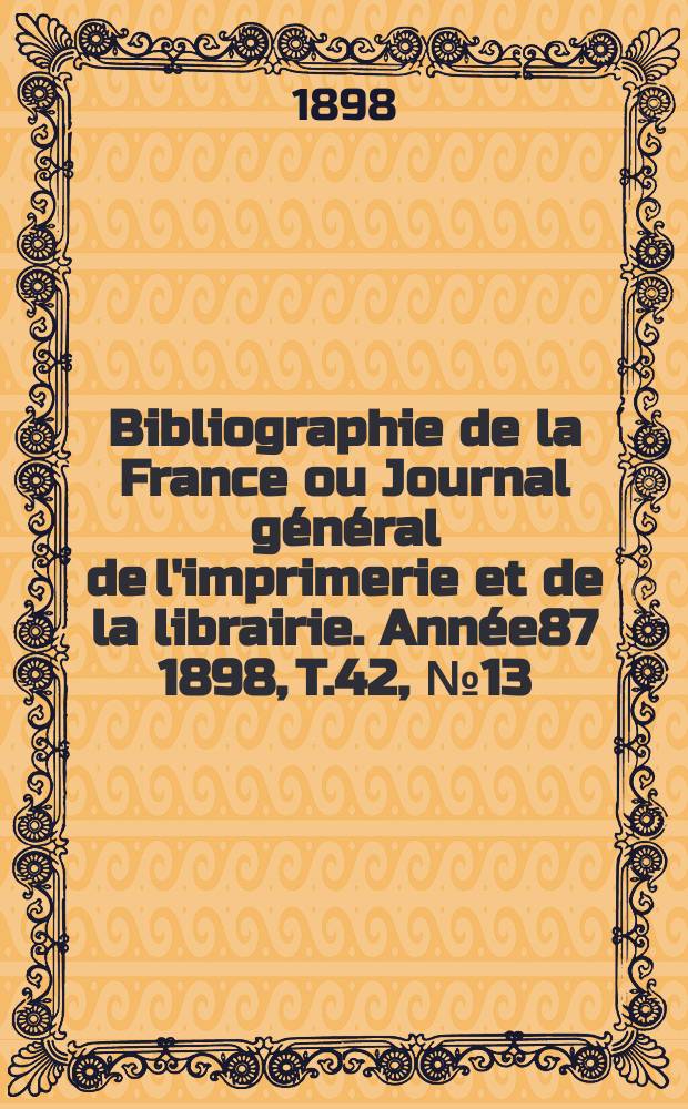 Bibliographie de la France ou Journal général de l'imprimerie et de la librairie. Année87 1898, T.42, №13