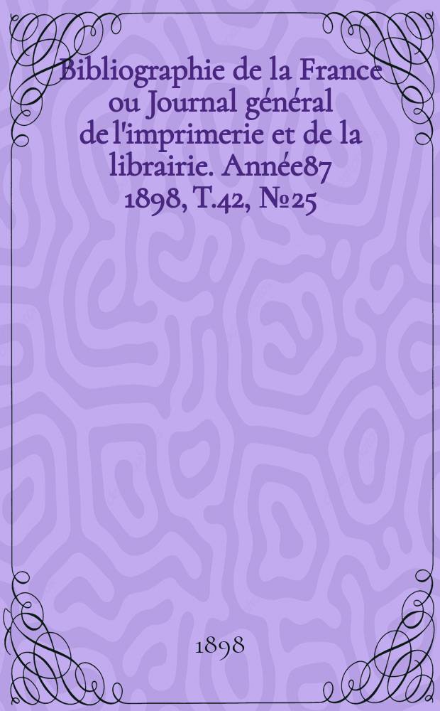 Bibliographie de la France ou Journal général de l'imprimerie et de la librairie. Année87 1898, T.42, №25