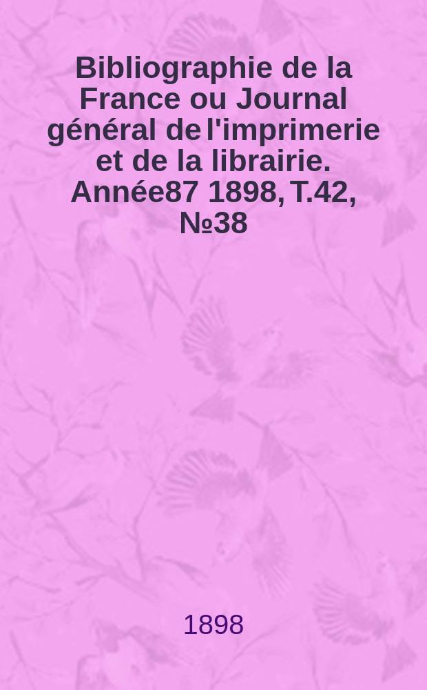 Bibliographie de la France ou Journal général de l'imprimerie et de la librairie. Année87 1898, T.42, №38
