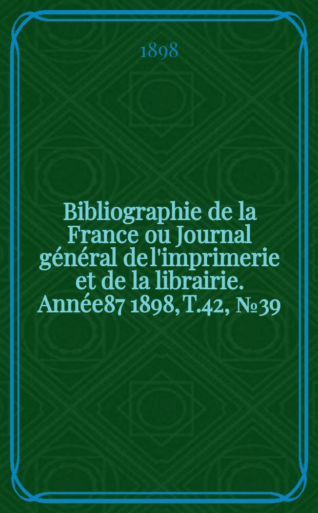 Bibliographie de la France ou Journal général de l'imprimerie et de la librairie. Année87 1898, T.42, №39