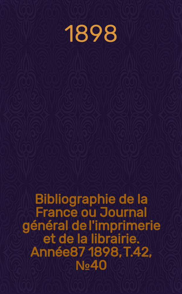 Bibliographie de la France ou Journal général de l'imprimerie et de la librairie. Année87 1898, T.42, №40