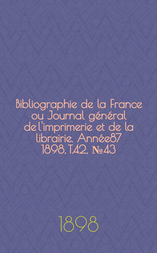 Bibliographie de la France ou Journal général de l'imprimerie et de la librairie. Année87 1898, T.42, №43