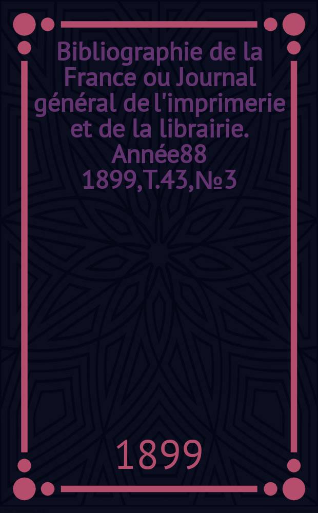Bibliographie de la France ou Journal général de l'imprimerie et de la librairie. Année88 1899, T.43, №3
