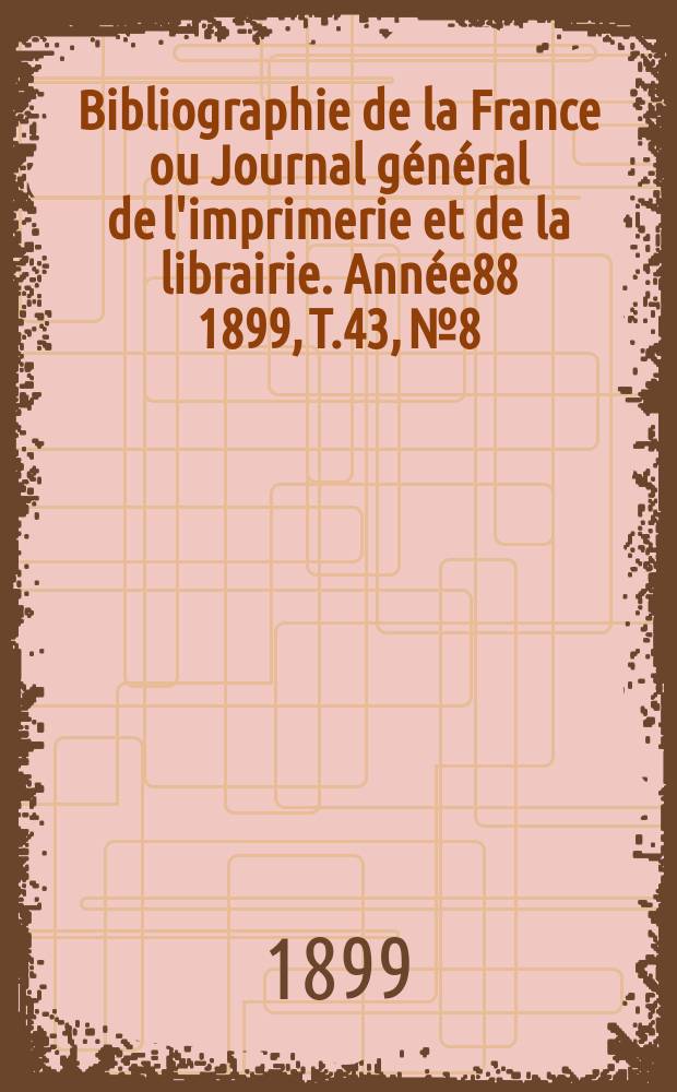 Bibliographie de la France ou Journal général de l'imprimerie et de la librairie. Année88 1899, T.43, №8