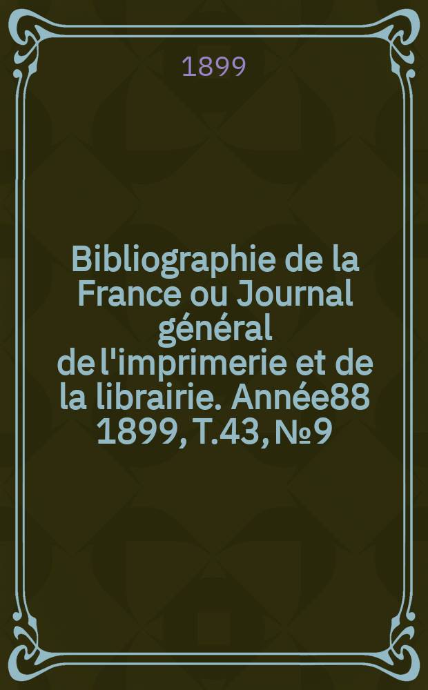Bibliographie de la France ou Journal général de l'imprimerie et de la librairie. Année88 1899, T.43, №9