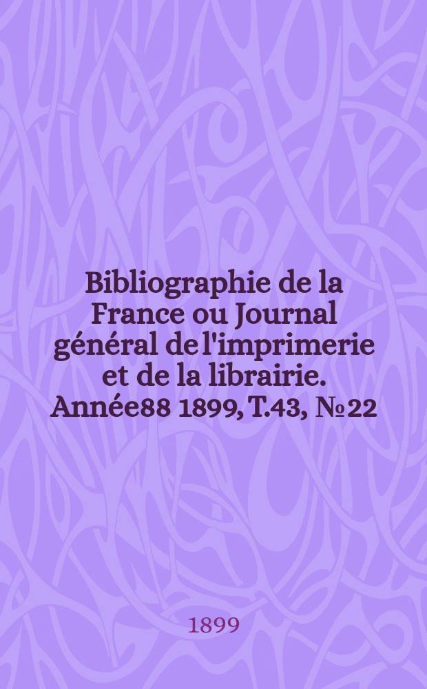 Bibliographie de la France ou Journal général de l'imprimerie et de la librairie. Année88 1899, T.43, №22