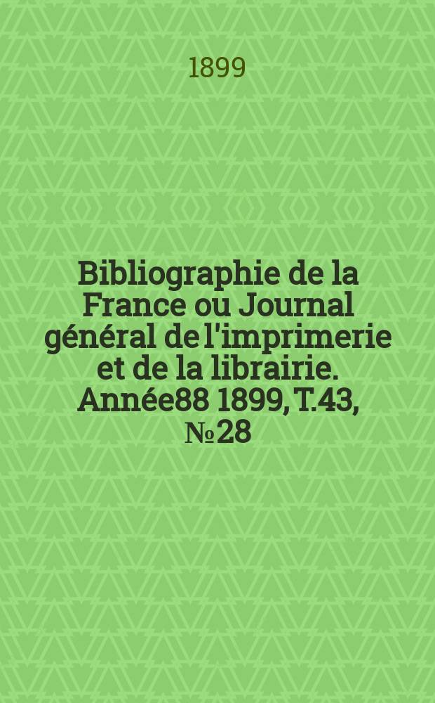 Bibliographie de la France ou Journal général de l'imprimerie et de la librairie. Année88 1899, T.43, №28