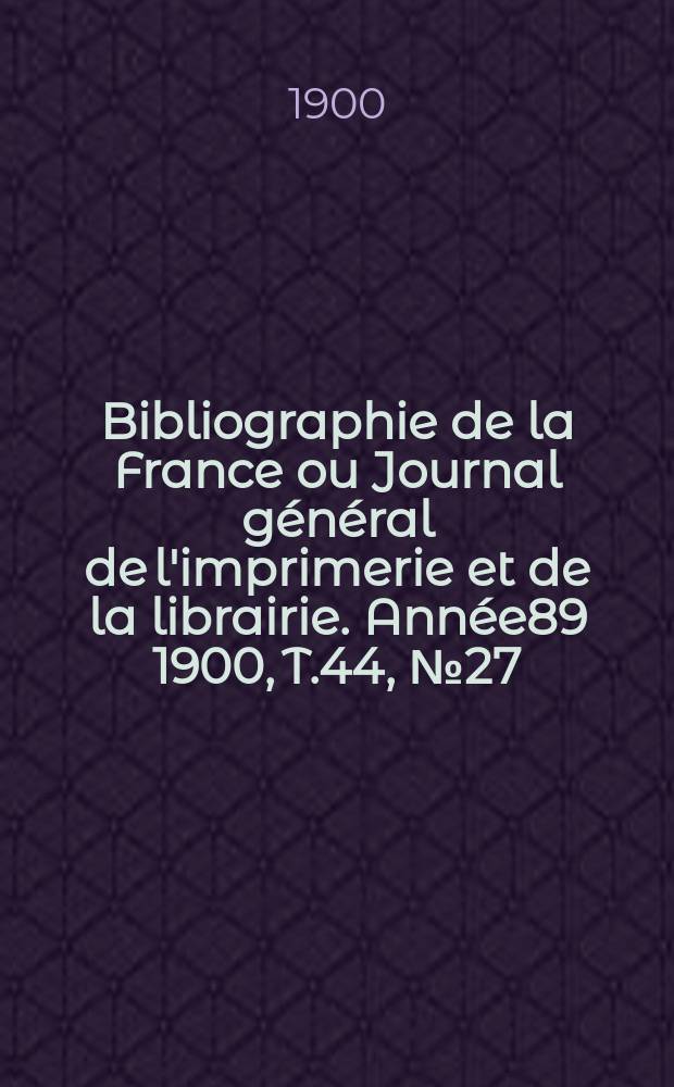 Bibliographie de la France ou Journal général de l'imprimerie et de la librairie. Année89 1900, T.44, №27