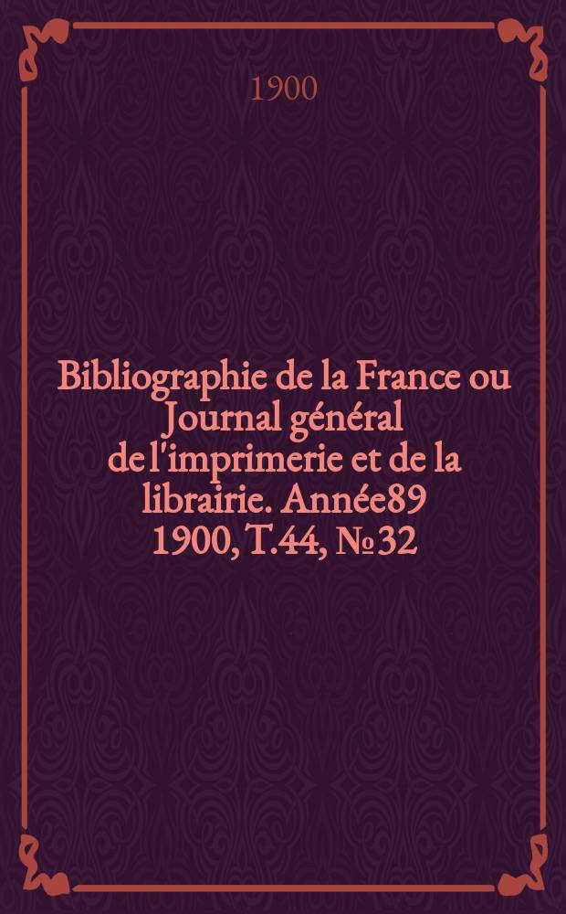Bibliographie de la France ou Journal général de l'imprimerie et de la librairie. Année89 1900, T.44, №32