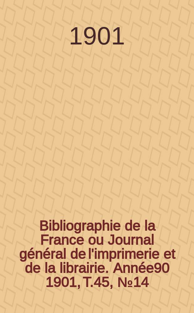 Bibliographie de la France ou Journal général de l'imprimerie et de la librairie. Année90 1901, T.45, №14