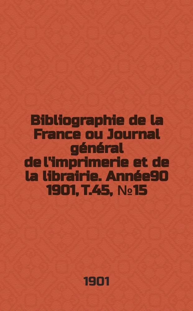 Bibliographie de la France ou Journal général de l'imprimerie et de la librairie. Année90 1901, T.45, №15