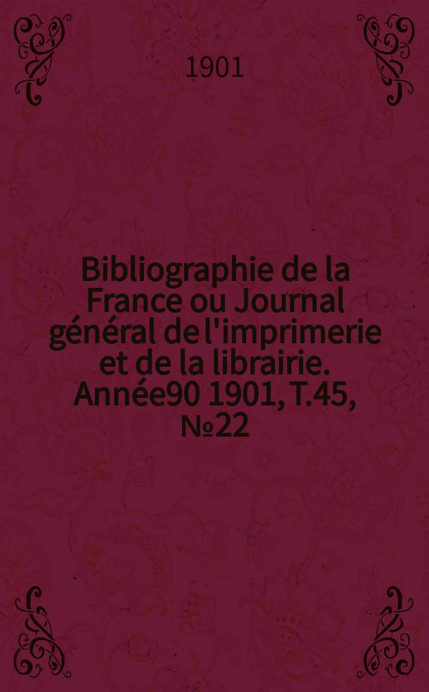 Bibliographie de la France ou Journal général de l'imprimerie et de la librairie. Année90 1901, T.45, №22