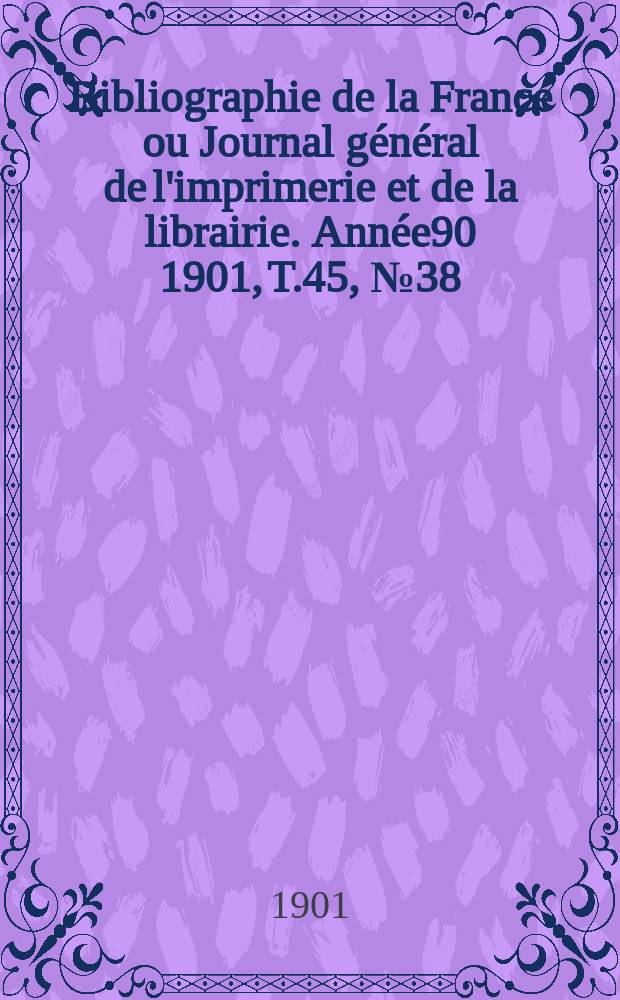 Bibliographie de la France ou Journal général de l'imprimerie et de la librairie. Année90 1901, T.45, №38