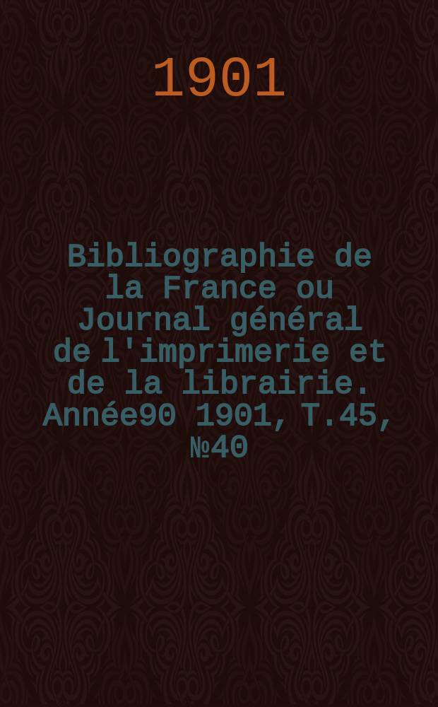 Bibliographie de la France ou Journal général de l'imprimerie et de la librairie. Année90 1901, T.45, №40