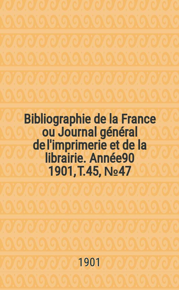 Bibliographie de la France ou Journal général de l'imprimerie et de la librairie. Année90 1901, T.45, №47