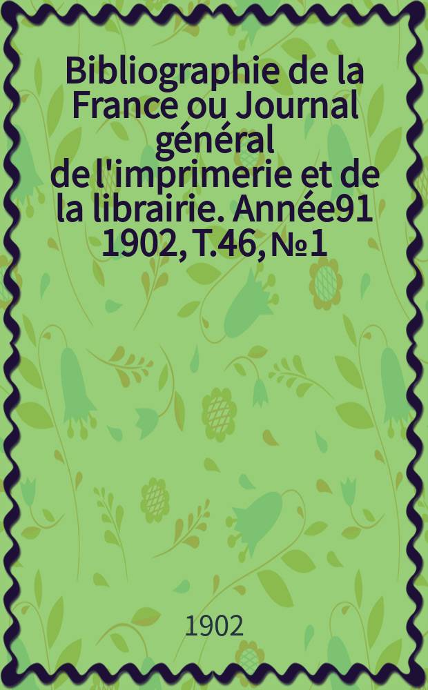 Bibliographie de la France ou Journal général de l'imprimerie et de la librairie. Année91 1902, T.46, №1