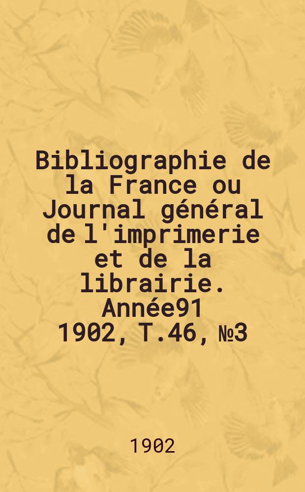 Bibliographie de la France ou Journal général de l'imprimerie et de la librairie. Année91 1902, T.46, №3