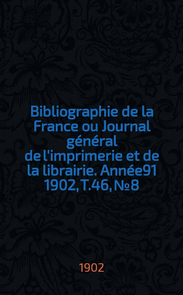 Bibliographie de la France ou Journal général de l'imprimerie et de la librairie. Année91 1902, T.46, №8