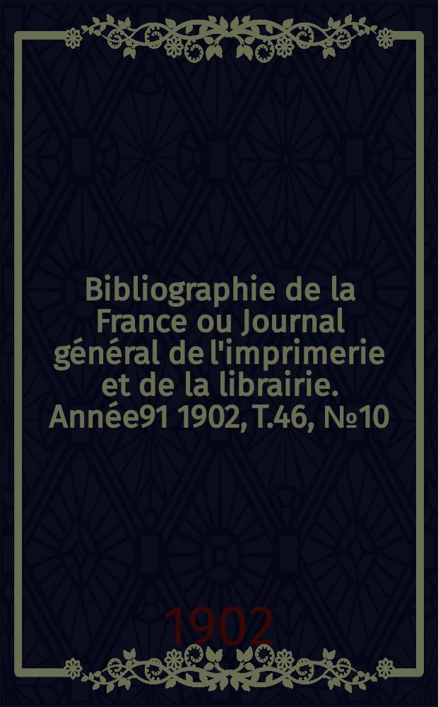 Bibliographie de la France ou Journal général de l'imprimerie et de la librairie. Année91 1902, T.46, №10