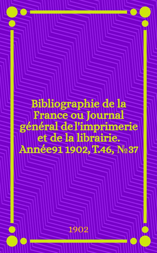 Bibliographie de la France ou Journal général de l'imprimerie et de la librairie. Année91 1902, T.46, №37