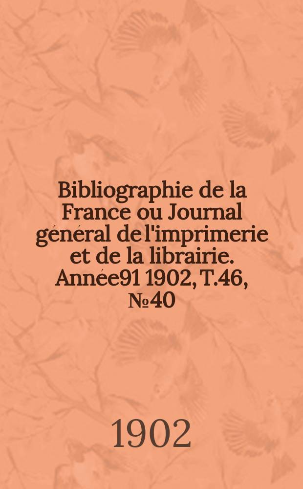 Bibliographie de la France ou Journal général de l'imprimerie et de la librairie. Année91 1902, T.46, №40
