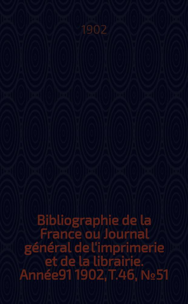 Bibliographie de la France ou Journal général de l'imprimerie et de la librairie. Année91 1902, T.46, №51