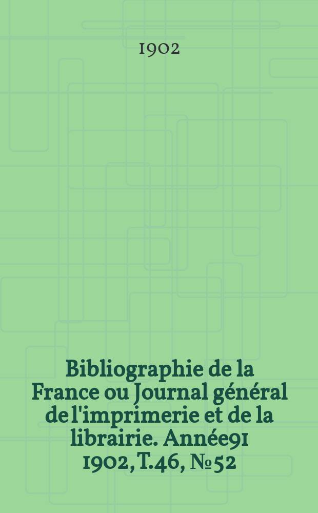 Bibliographie de la France ou Journal général de l'imprimerie et de la librairie. Année91 1902, T.46, №52