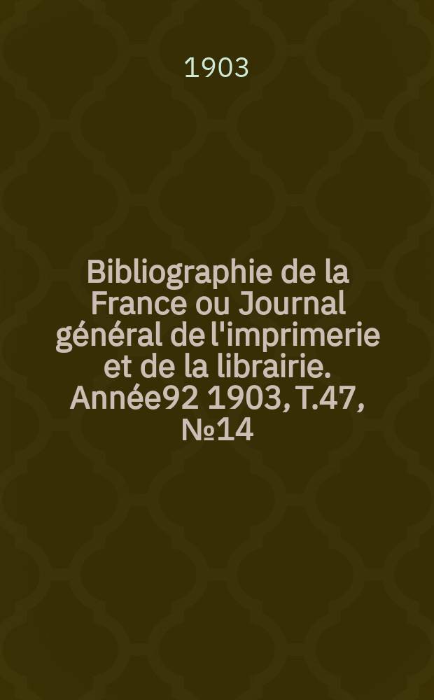 Bibliographie de la France ou Journal général de l'imprimerie et de la librairie. Année92 1903, T.47, №14