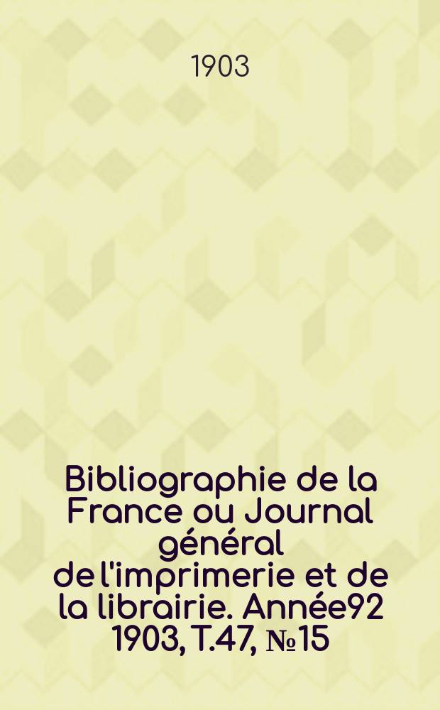 Bibliographie de la France ou Journal général de l'imprimerie et de la librairie. Année92 1903, T.47, №15
