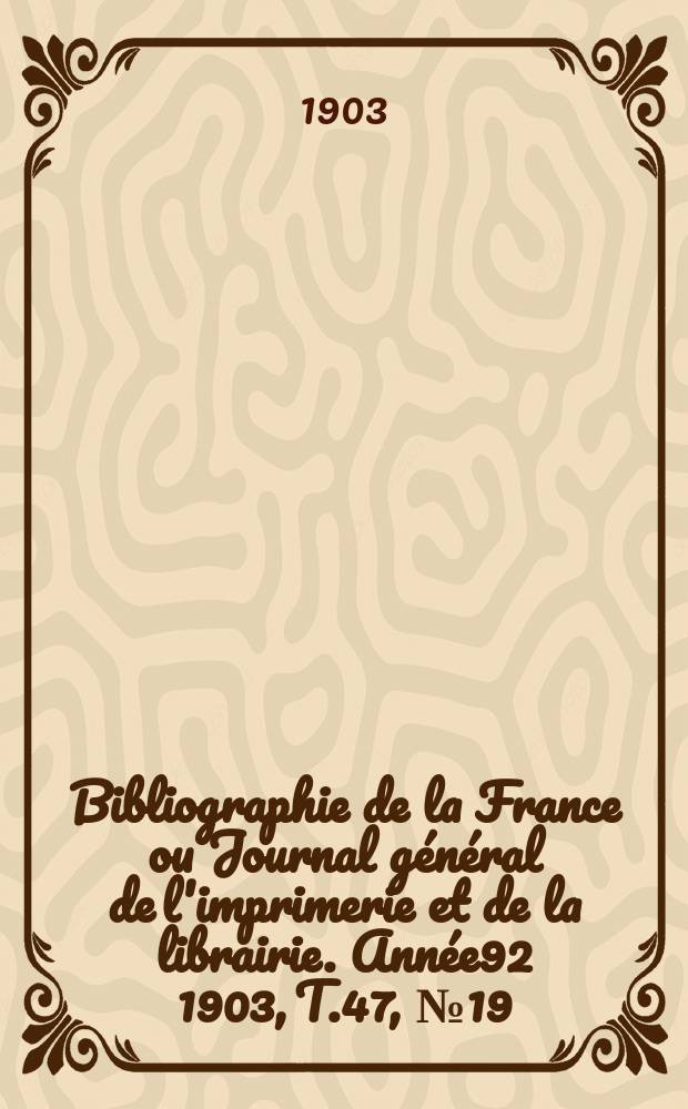 Bibliographie de la France ou Journal général de l'imprimerie et de la librairie. Année92 1903, T.47, №19