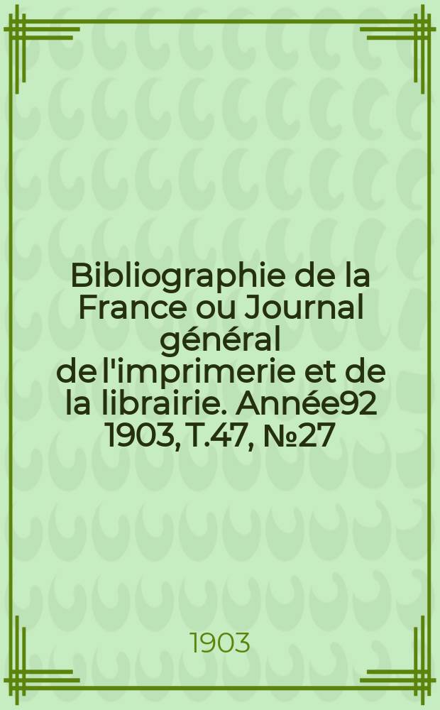 Bibliographie de la France ou Journal général de l'imprimerie et de la librairie. Année92 1903, T.47, №27