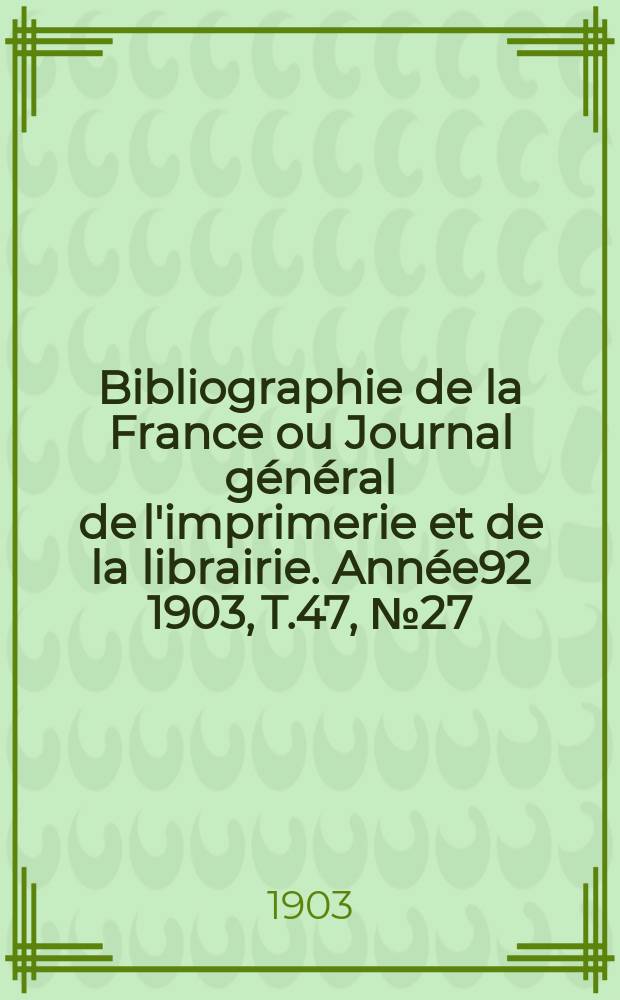 Bibliographie de la France ou Journal général de l'imprimerie et de la librairie. Année92 1903, T.47, №27