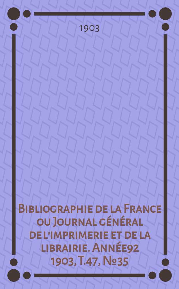 Bibliographie de la France ou Journal général de l'imprimerie et de la librairie. Année92 1903, T.47, №35