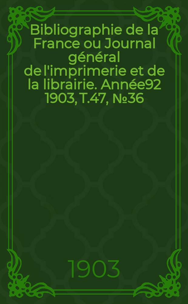 Bibliographie de la France ou Journal général de l'imprimerie et de la librairie. Année92 1903, T.47, №36