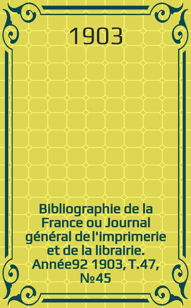 Bibliographie de la France ou Journal général de l'imprimerie et de la librairie. Année92 1903, T.47, №45