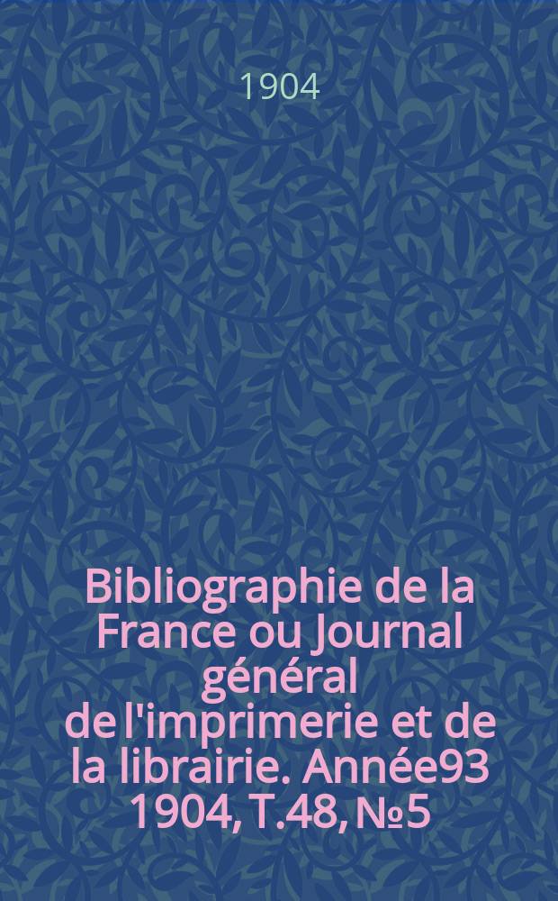 Bibliographie de la France ou Journal général de l'imprimerie et de la librairie. Année93 1904, T.48, №5