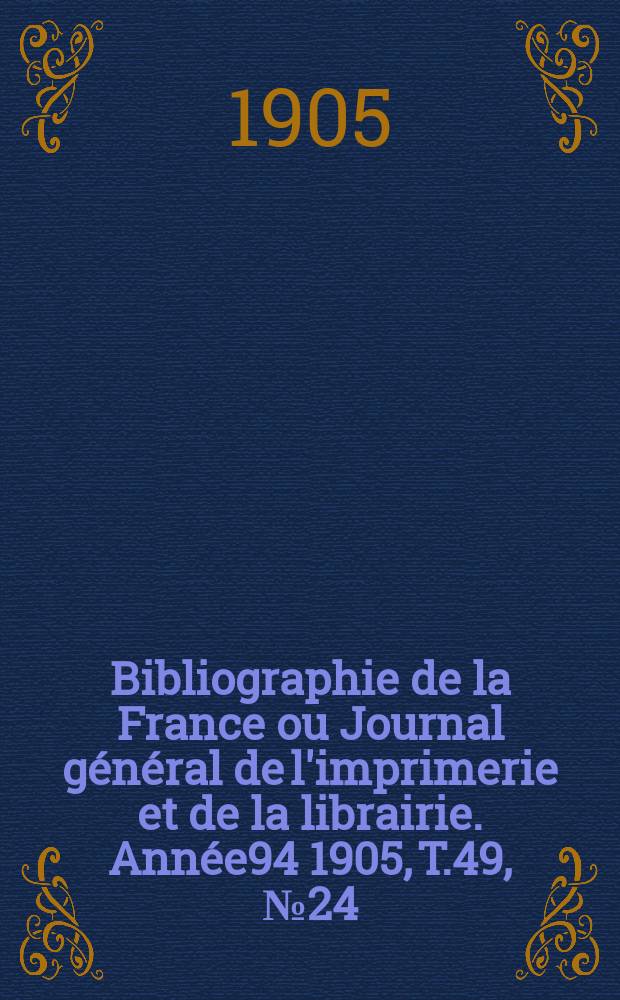 Bibliographie de la France ou Journal général de l'imprimerie et de la librairie. Année94 1905, T.49, №24