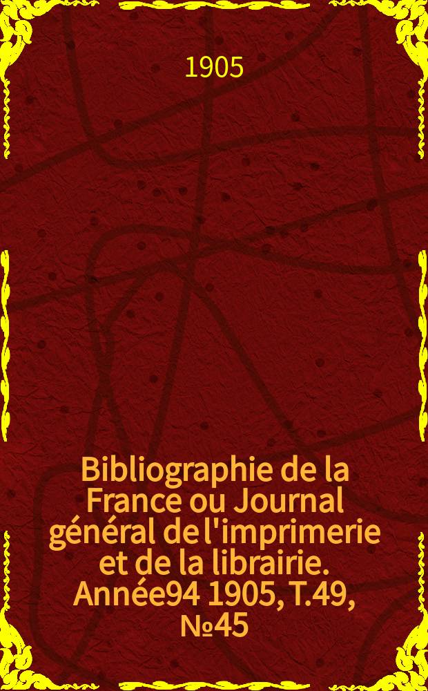 Bibliographie de la France ou Journal général de l'imprimerie et de la librairie. Année94 1905, T.49, №45