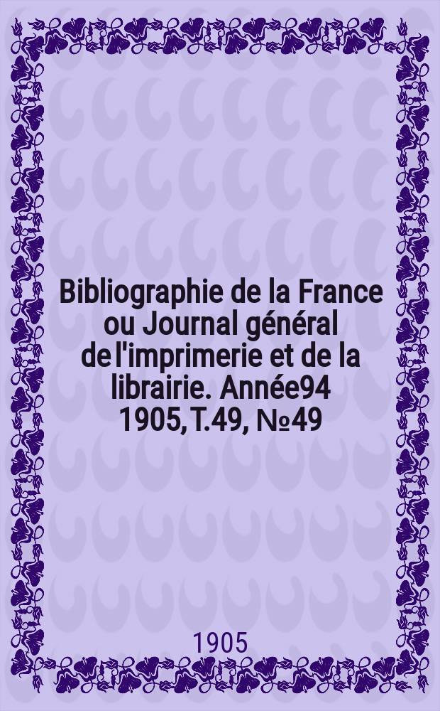 Bibliographie de la France ou Journal général de l'imprimerie et de la librairie. Année94 1905, T.49, №49