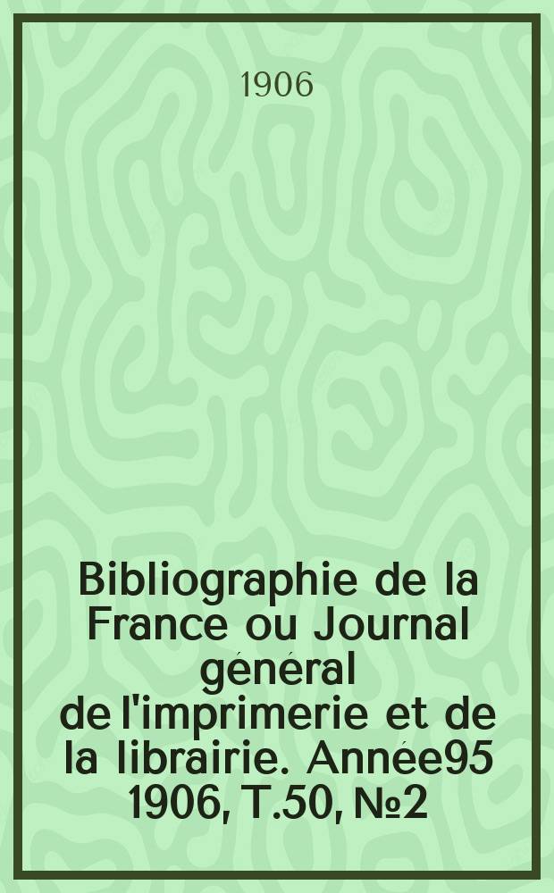 Bibliographie de la France ou Journal général de l'imprimerie et de la librairie. Année95 1906, T.50, №2