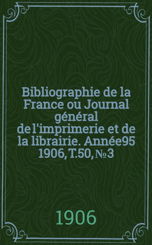Bibliographie de la France ou Journal général de l'imprimerie et de la librairie. Année95 1906, T.50, №3