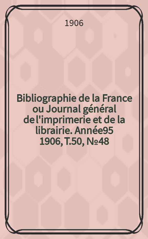 Bibliographie de la France ou Journal général de l'imprimerie et de la librairie. Année95 1906, T.50, №48