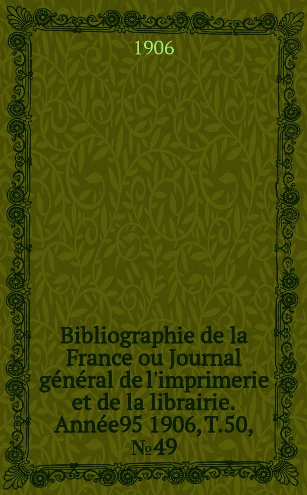 Bibliographie de la France ou Journal général de l'imprimerie et de la librairie. Année95 1906, T.50, №49