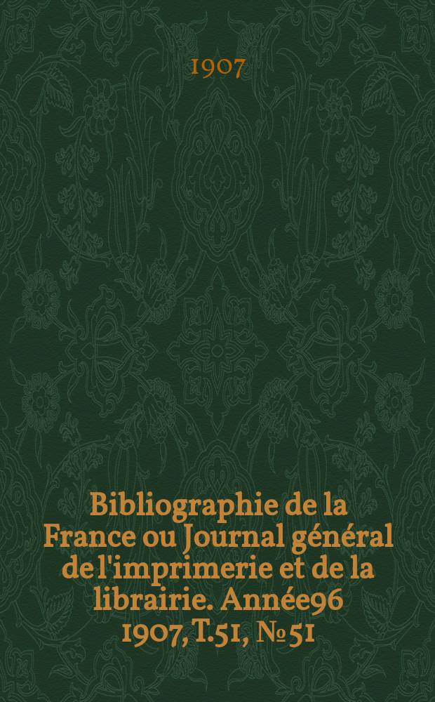 Bibliographie de la France ou Journal général de l'imprimerie et de la librairie. Année96 1907, T.51, №51
