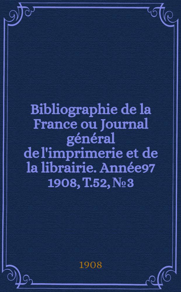 Bibliographie de la France ou Journal général de l'imprimerie et de la librairie. Année97 1908, T.52, №3