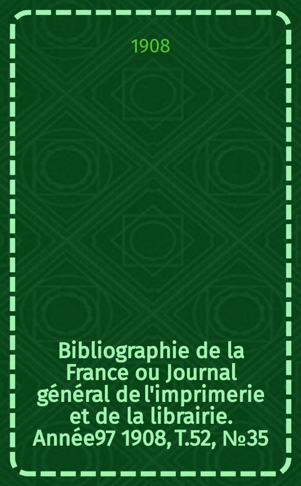 Bibliographie de la France ou Journal général de l'imprimerie et de la librairie. Année97 1908, T.52, №35