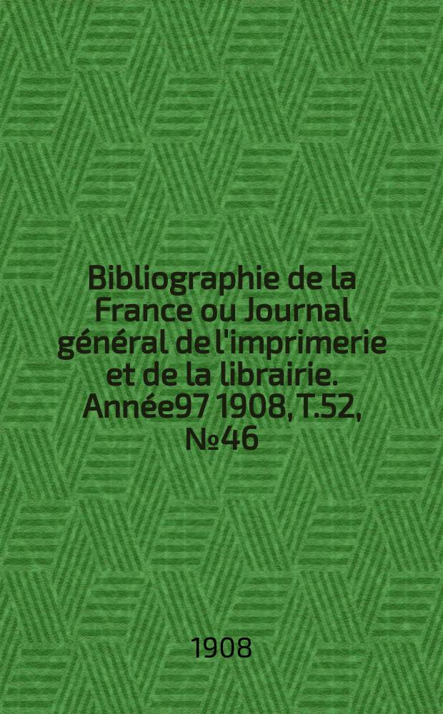 Bibliographie de la France ou Journal général de l'imprimerie et de la librairie. Année97 1908, T.52, №46