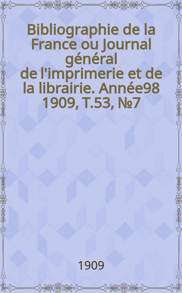 Bibliographie de la France ou Journal général de l'imprimerie et de la librairie. Année98 1909, T.53, №7