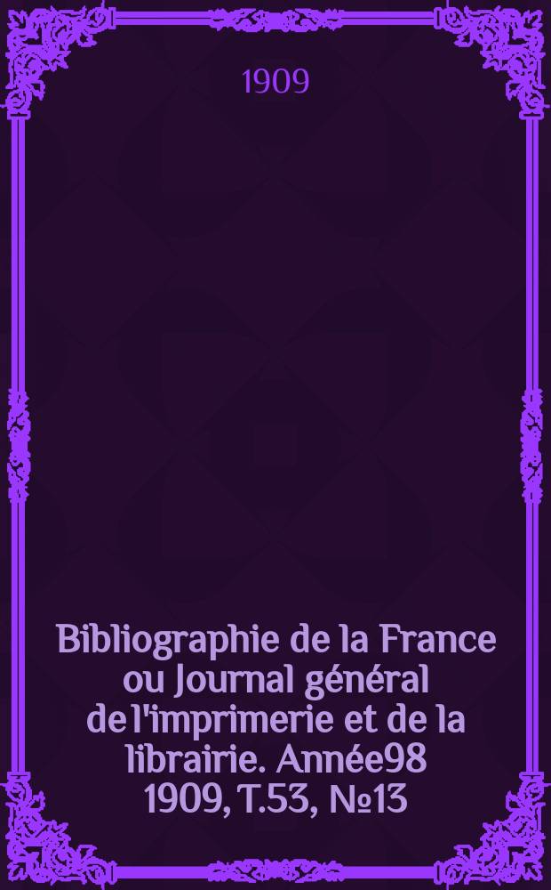 Bibliographie de la France ou Journal général de l'imprimerie et de la librairie. Année98 1909, T.53, №13